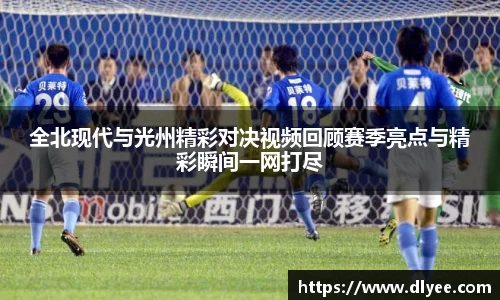 全北现代与光州精彩对决视频回顾赛季亮点与精彩瞬间一网打尽