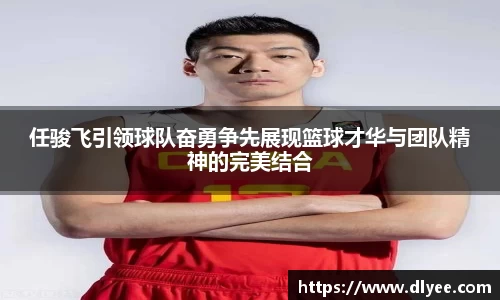 任骏飞引领球队奋勇争先展现篮球才华与团队精神的完美结合