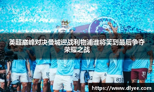 英超巅峰对决曼城迎战利物浦谁将笑到最后争夺荣耀之战