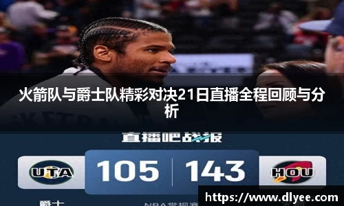火箭队与爵士队精彩对决21日直播全程回顾与分析