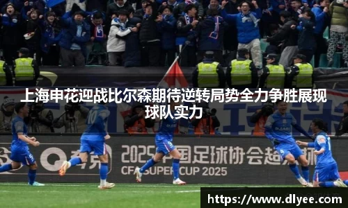 上海申花迎战比尔森期待逆转局势全力争胜展现球队实力